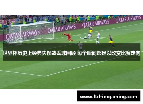 世界杯历史上经典失误致丢球回顾 每个瞬间都足以改变比赛走向