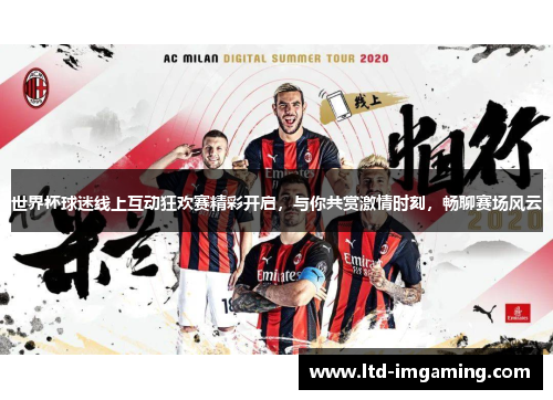 世界杯球迷线上互动狂欢赛精彩开启，与你共赏激情时刻，畅聊赛场风云