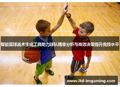 智能篮球战术生成工具助力球队精准分析与高效决策提升竞技水平