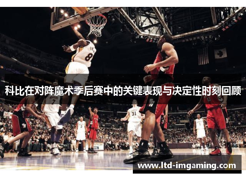科比在对阵魔术季后赛中的关键表现与决定性时刻回顾