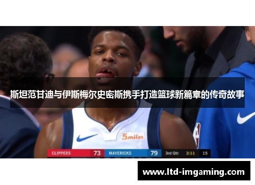斯坦范甘迪与伊斯梅尔史密斯携手打造篮球新篇章的传奇故事