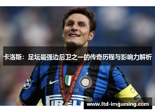 卡洛斯：足坛最强边后卫之一的传奇历程与影响力解析