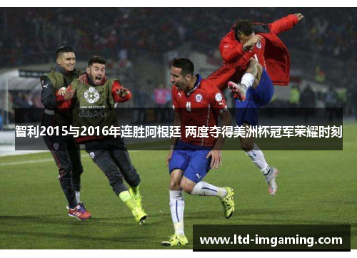 智利2015与2016年连胜阿根廷 两度夺得美洲杯冠军荣耀时刻