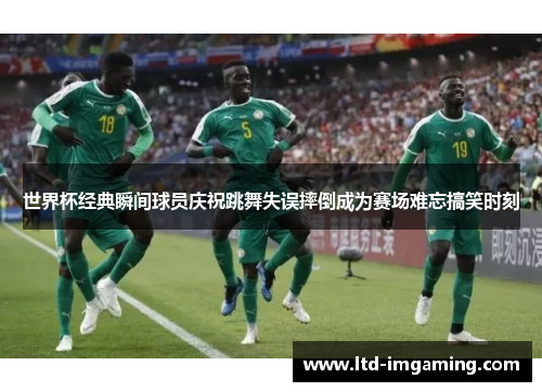 世界杯经典瞬间球员庆祝跳舞失误摔倒成为赛场难忘搞笑时刻