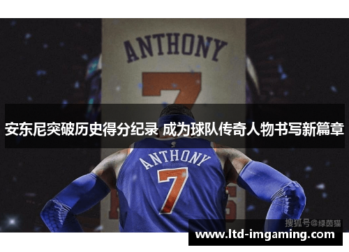 安东尼突破历史得分纪录 成为球队传奇人物书写新篇章