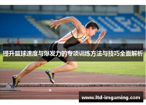 提升篮球速度与爆发力的专项训练方法与技巧全面解析