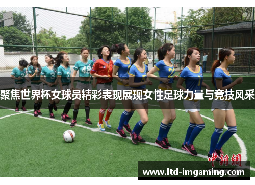 聚焦世界杯女球员精彩表现展现女性足球力量与竞技风采