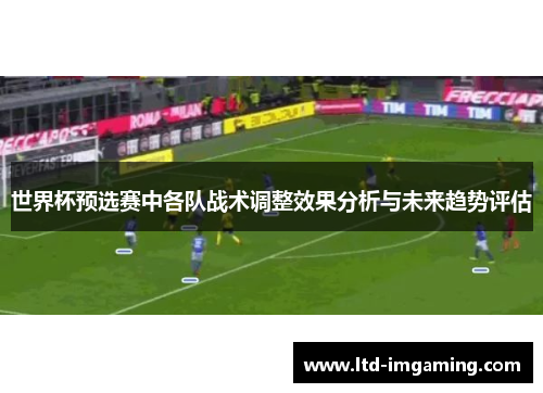 世界杯预选赛中各队战术调整效果分析与未来趋势评估