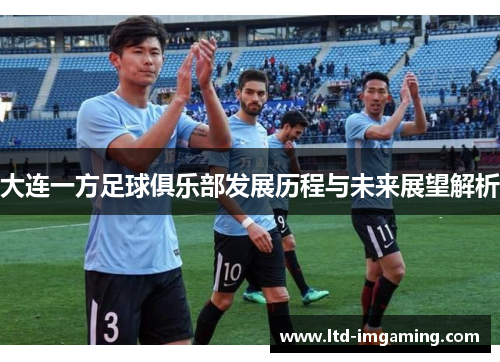 大连一方足球俱乐部发展历程与未来展望解析