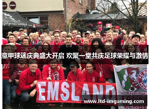意甲球迷庆典盛大开启 欢聚一堂共庆足球荣耀与激情