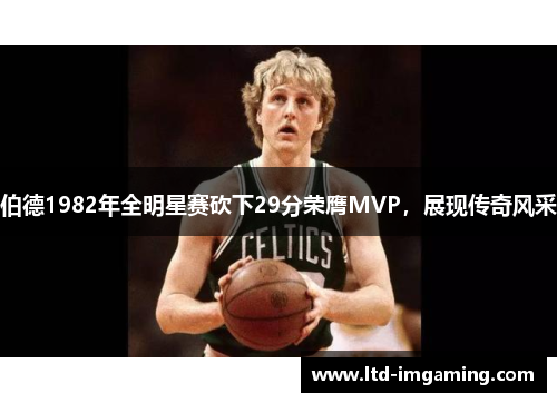 伯德1982年全明星赛砍下29分荣膺MVP，展现传奇风采