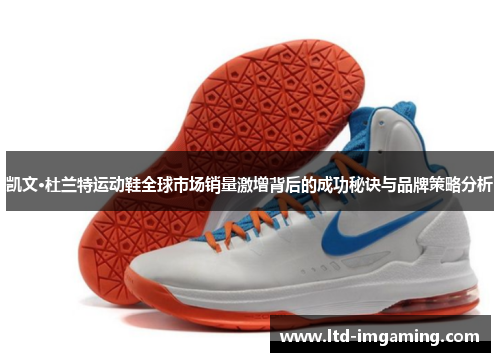 凯文·杜兰特运动鞋全球市场销量激增背后的成功秘诀与品牌策略分析