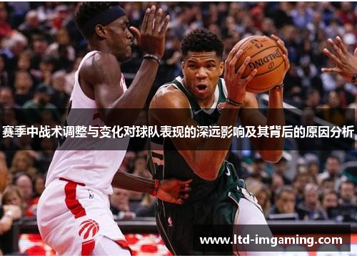 赛季中战术调整与变化对球队表现的深远影响及其背后的原因分析
