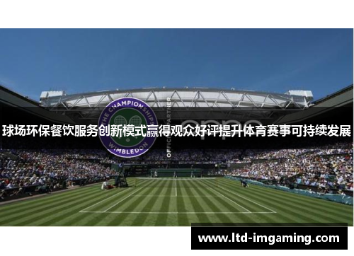 球场环保餐饮服务创新模式赢得观众好评提升体育赛事可持续发展