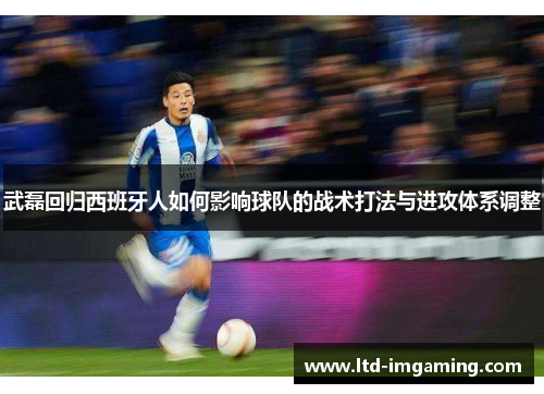 武磊回归西班牙人如何影响球队的战术打法与进攻体系调整