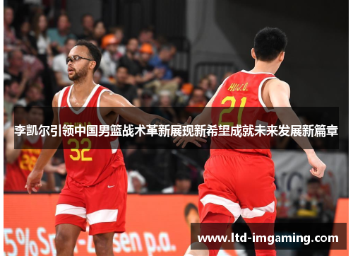 李凯尔引领中国男篮战术革新展现新希望成就未来发展新篇章