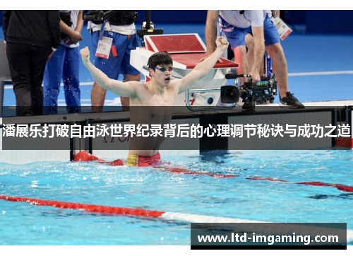 潘展乐打破自由泳世界纪录背后的心理调节秘诀与成功之道
