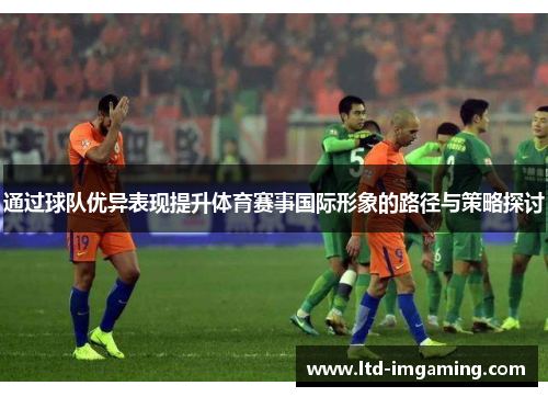通过球队优异表现提升体育赛事国际形象的路径与策略探讨