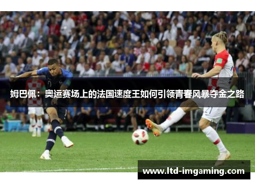 姆巴佩：奥运赛场上的法国速度王如何引领青春风暴夺金之路