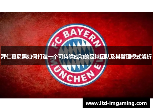 拜仁慕尼黑如何打造一个可持续成功的足球团队及其管理模式解析