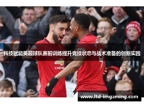 科技赋能英超球队赛前训练提升竞技状态与战术准备的创新实践