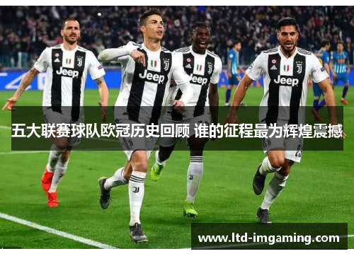 五大联赛球队欧冠历史回顾 谁的征程最为辉煌震撼