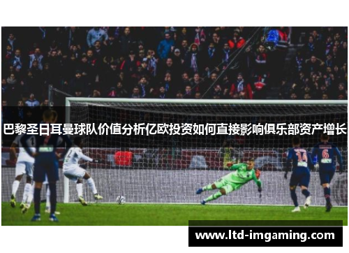 巴黎圣日耳曼球队价值分析亿欧投资如何直接影响俱乐部资产增长