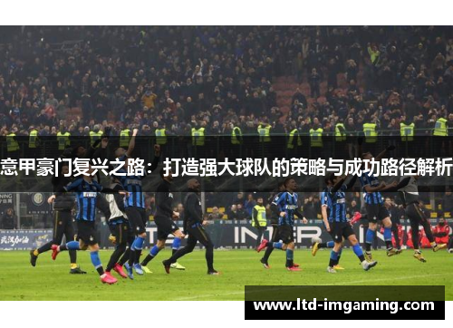 意甲豪门复兴之路：打造强大球队的策略与成功路径解析