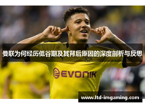 曼联为何经历低谷期及其背后原因的深度剖析与反思
