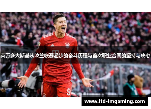 莱万多夫斯基从波兰联赛起步的奋斗历程与首次职业合同的坚持与决心