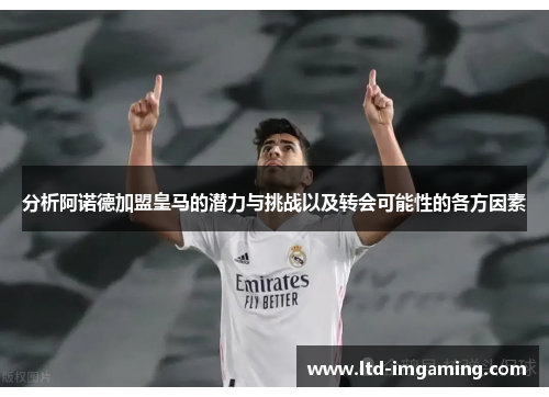 分析阿诺德加盟皇马的潜力与挑战以及转会可能性的各方因素