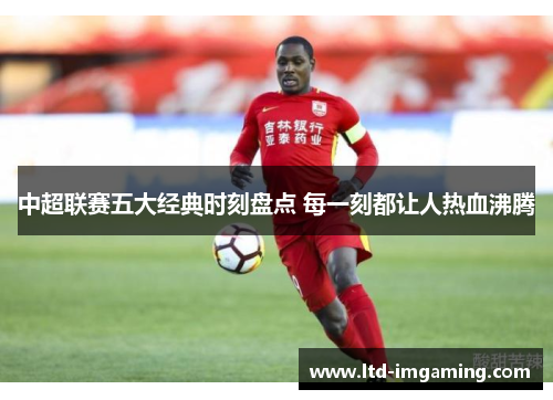 中超联赛五大经典时刻盘点 每一刻都让人热血沸腾