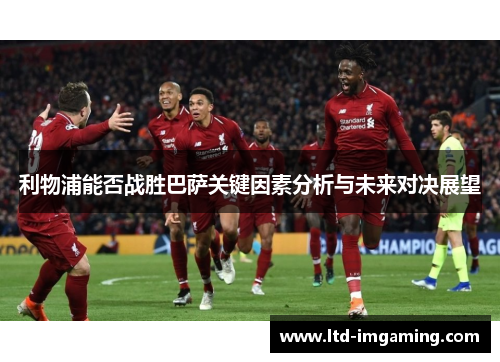 利物浦能否战胜巴萨关键因素分析与未来对决展望