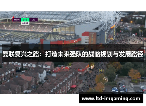 曼联复兴之路：打造未来强队的战略规划与发展路径