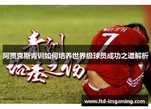 阿贾克斯青训如何培养世界级球员成功之道解析