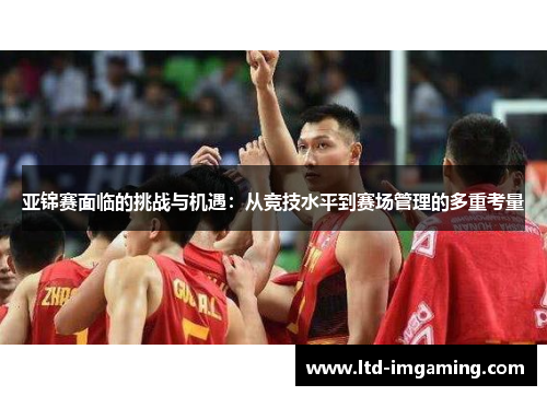 亚锦赛面临的挑战与机遇：从竞技水平到赛场管理的多重考量