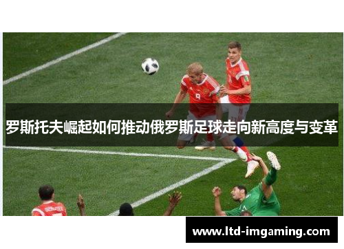 罗斯托夫崛起如何推动俄罗斯足球走向新高度与变革
