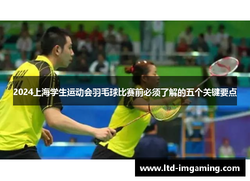2024上海学生运动会羽毛球比赛前必须了解的五个关键要点