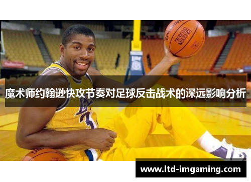 魔术师约翰逊快攻节奏对足球反击战术的深远影响分析