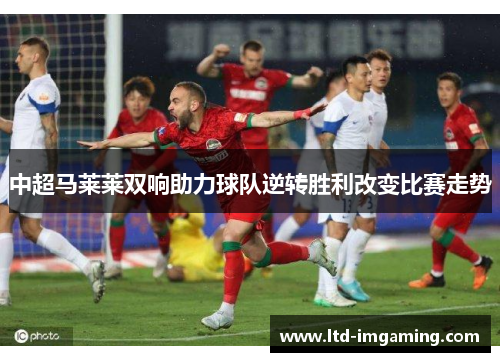 中超马莱莱双响助力球队逆转胜利改变比赛走势