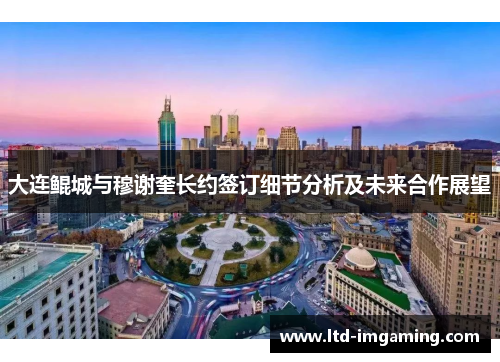 大连鲲城与穆谢奎长约签订细节分析及未来合作展望