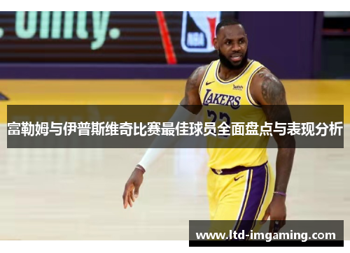 富勒姆与伊普斯维奇比赛最佳球员全面盘点与表现分析
