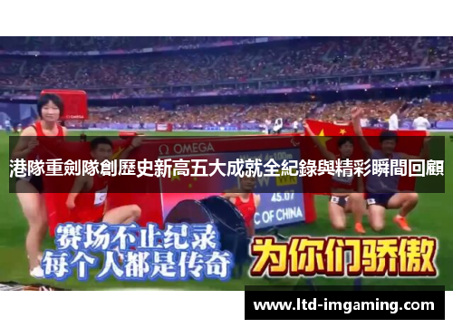 港隊重劍隊創歷史新高五大成就全紀錄與精彩瞬間回顧