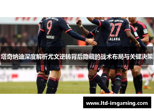 塔奇纳迪深度解析尤文逆转背后隐藏的战术布局与关键决策