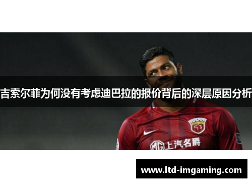 吉索尔菲为何没有考虑迪巴拉的报价背后的深层原因分析