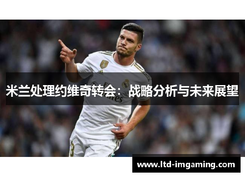 米兰处理约维奇转会：战略分析与未来展望