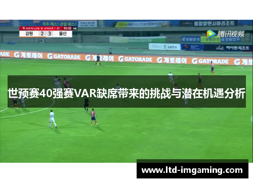 世预赛40强赛VAR缺席带来的挑战与潜在机遇分析