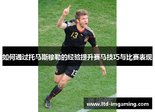 如何通过托马斯穆勒的经验提升赛马技巧与比赛表现