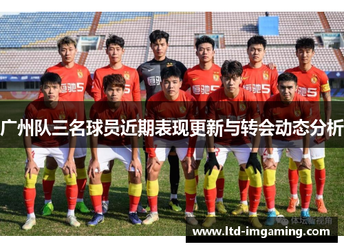 广州队三名球员近期表现更新与转会动态分析