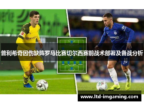 普利希奇因伤缺阵罗马比赛切尔西赛前战术部署及备战分析